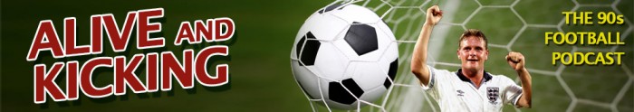 Alive and Kicking – The Ultimate Podcast of 90s Football Nostalgia
